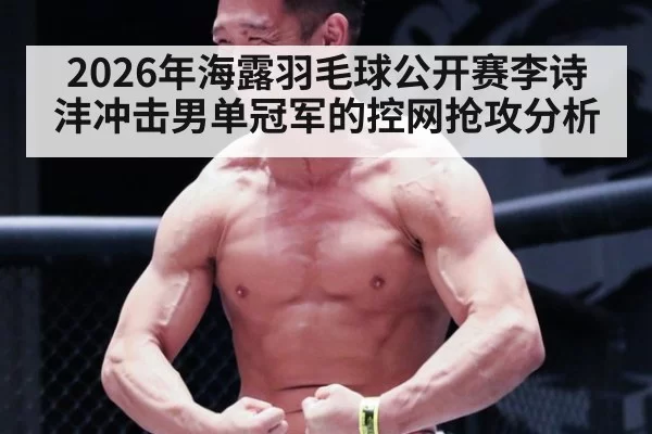 2026年海露羽毛球公开赛李诗沣冲击男单冠军的控网抢攻分析